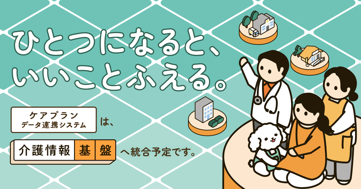 ケアプランデータ連携システムと介護情報基盤を一体的に活用する